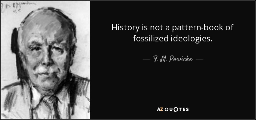 History is not a pattern-book of fossilized ideologies. - F. M. Powicke
