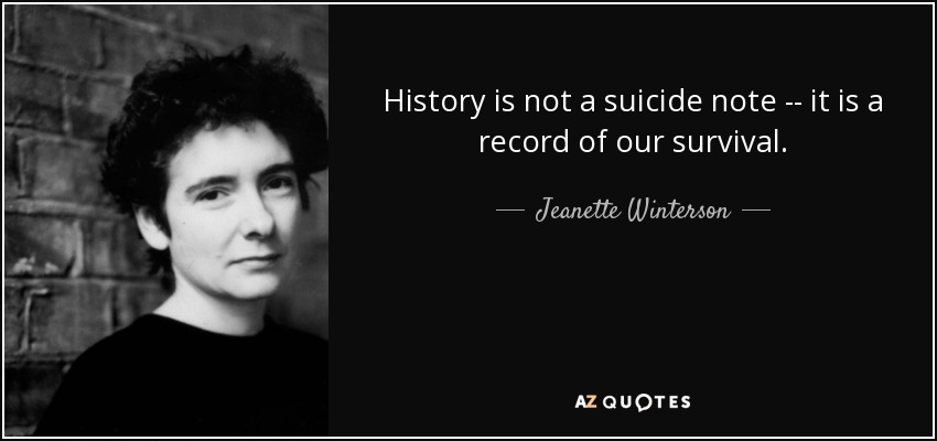 History is not a suicide note -- it is a record of our survival. - Jeanette Winterson