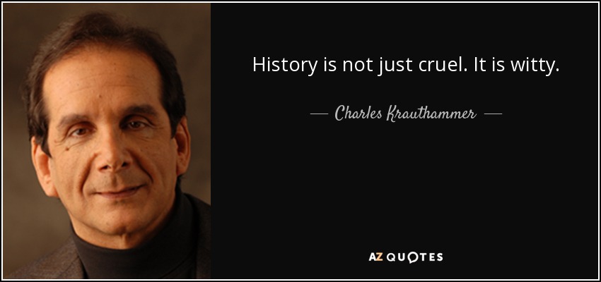 History is not just cruel. It is witty. - Charles Krauthammer