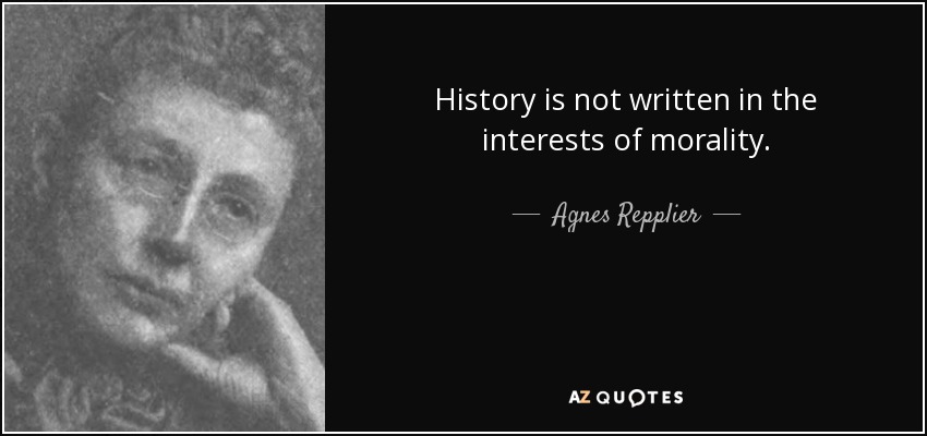 History is not written in the interests of morality. - Agnes Repplier