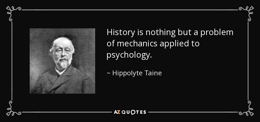 History is nothing but a problem of mechanics applied to psychology. - Hippolyte Taine