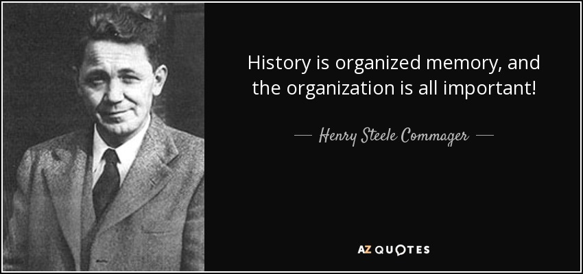 History is organized memory, and the organization is all important! - Henry Steele Commager