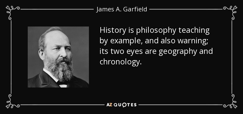 History is philosophy teaching by example, and also warning; its two eyes are geography and chronology. - James A. Garfield