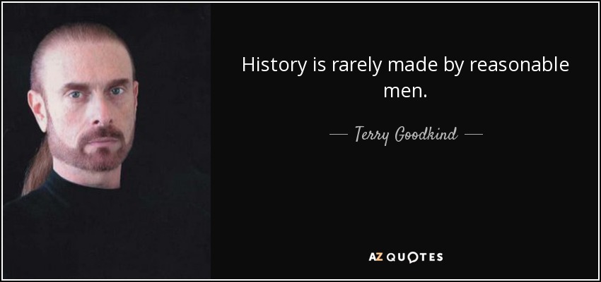 History is rarely made by reasonable men. - Terry Goodkind