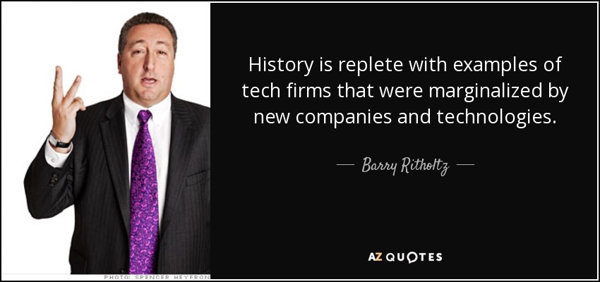 History is replete with examples of tech firms that were marginalized by new companies and technologies. - Barry Ritholtz