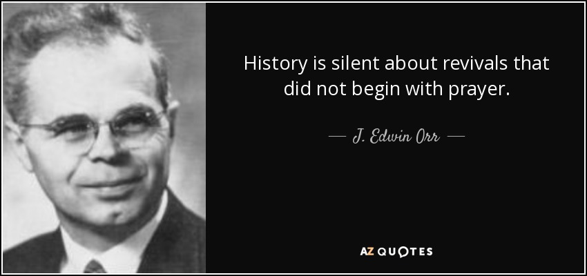 History is silent about revivals that did not begin with prayer. - J. Edwin Orr