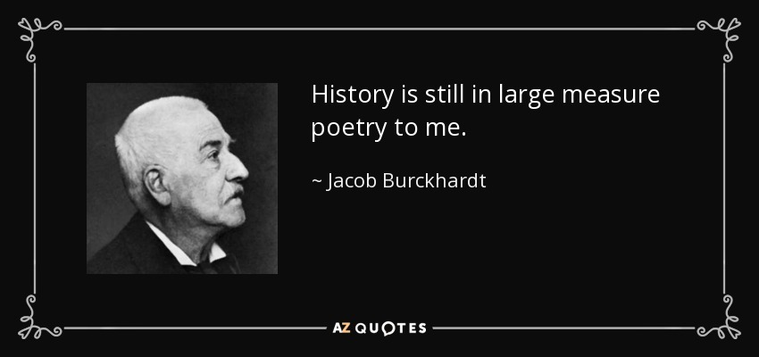 History is still in large measure poetry to me. - Jacob Burckhardt