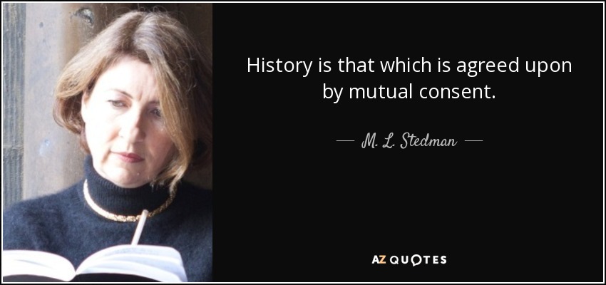 History is that which is agreed upon by mutual consent. - M. L. Stedman