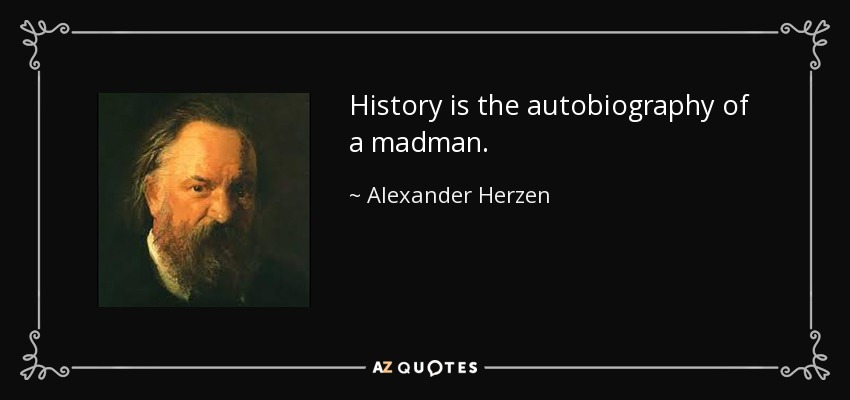 History is the autobiography of a madman. - Alexander Herzen