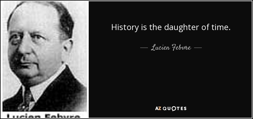 History is the daughter of time. - Lucien Febvre