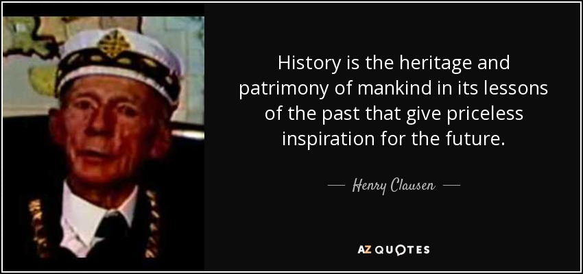 History is the heritage and patrimony of mankind in its lessons of the past that give priceless inspiration for the future. - Henry Clausen