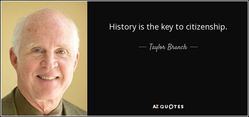 History is the key to citizenship. - Taylor Branch