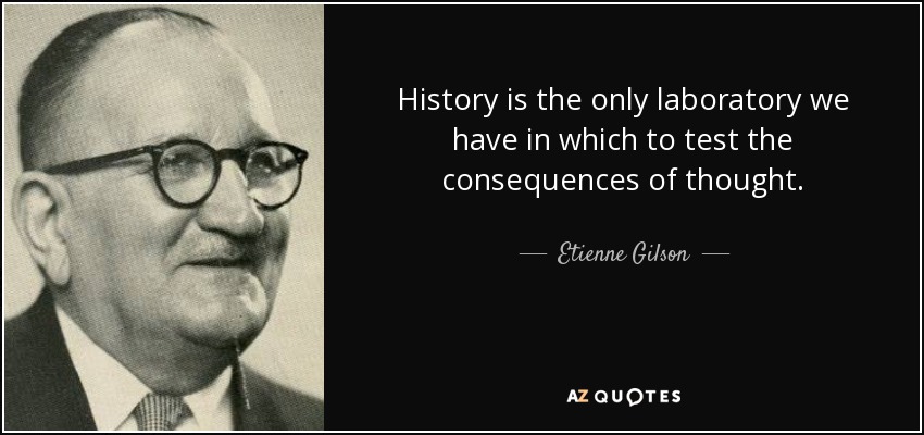 History is the only laboratory we have in which to test the consequences of thought. - Etienne Gilson