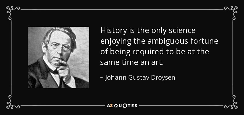 History is the only science enjoying the ambiguous fortune of being required to be at the same time an art. - Johann Gustav Droysen