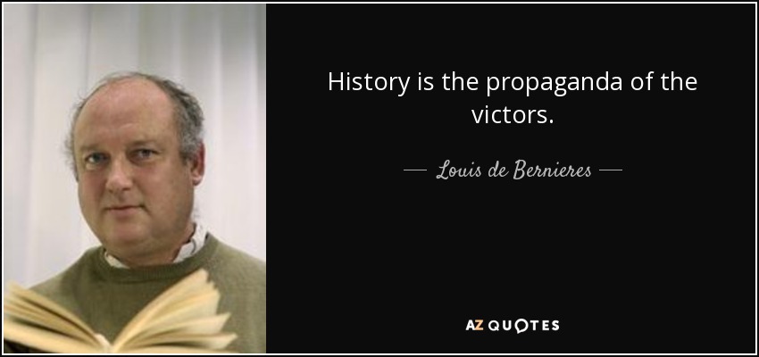History is the propaganda of the victors. - Louis de Bernieres
