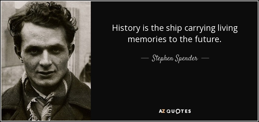 History is the ship carrying living memories to the future. - Stephen Spender