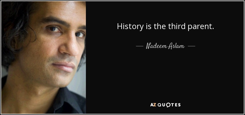 History is the third parent. - Nadeem Aslam