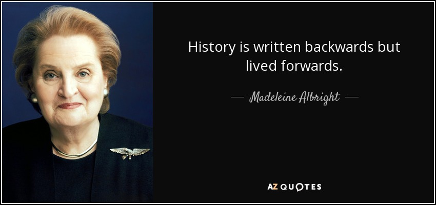 History is written backwards but lived forwards. - Madeleine Albright