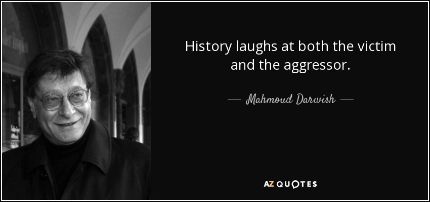 History laughs at both the victim and the aggressor. - Mahmoud Darwish