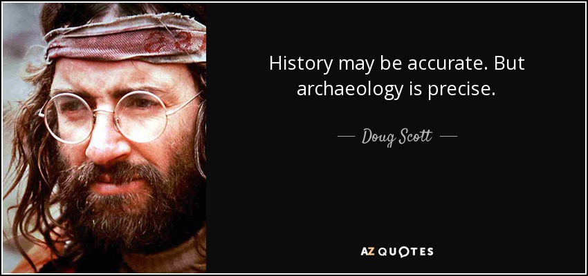 History may be accurate. But archaeology is precise. - Doug Scott