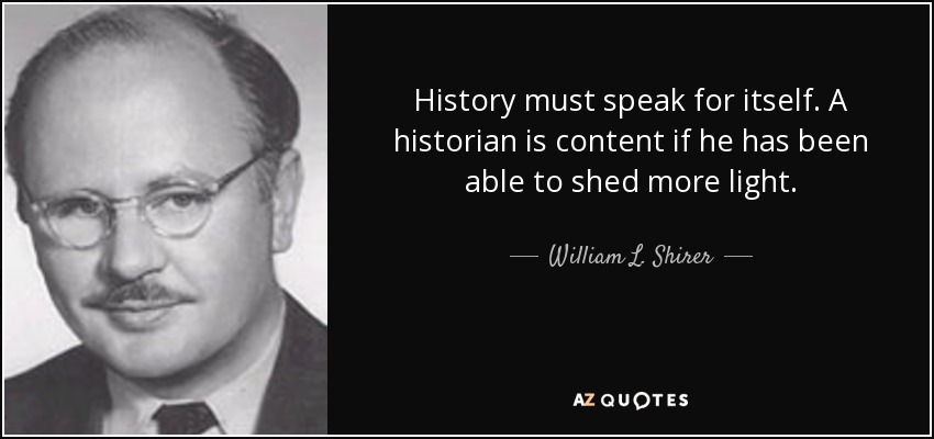 History must speak for itself. A historian is content if he has been able to shed more light. - William L. Shirer