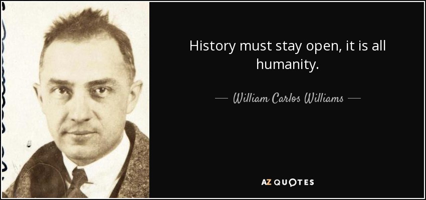 History must stay open, it is all humanity. - William Carlos Williams