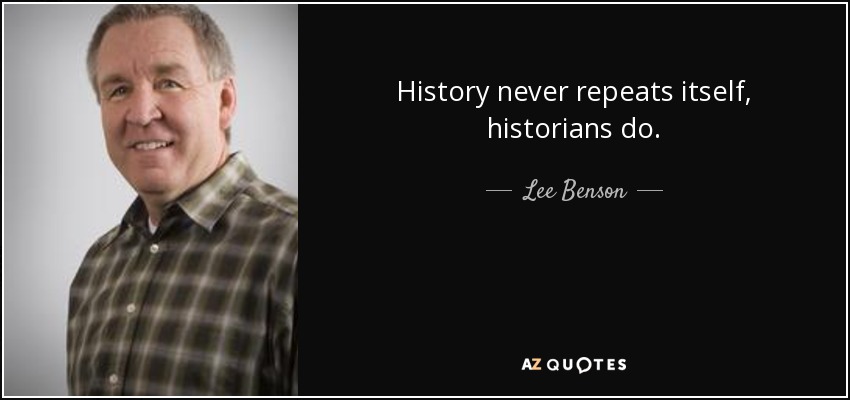 History never repeats itself, historians do. - Lee Benson