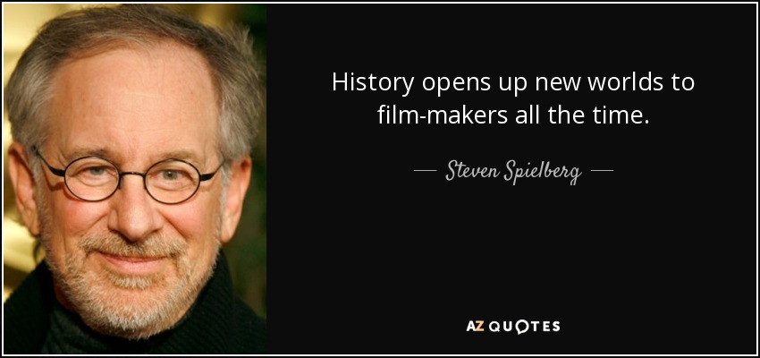 History opens up new worlds to film-makers all the time. - Steven Spielberg