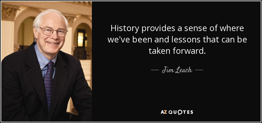 History provides a sense of where we've been and lessons that can be taken forward. - Jim Leach