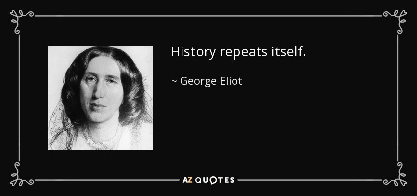 History repeats itself. - George Eliot
