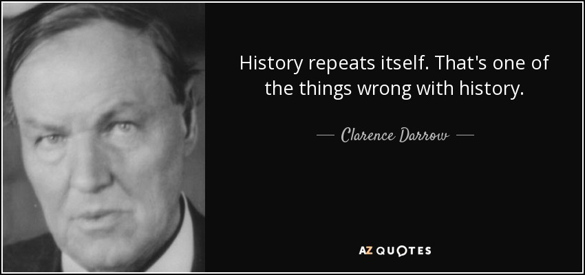 History repeats itself. That's one of the things wrong with history. - Clarence Darrow