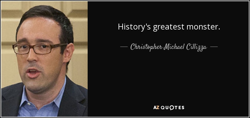 History's greatest monster. - Christopher Michael Cillizza