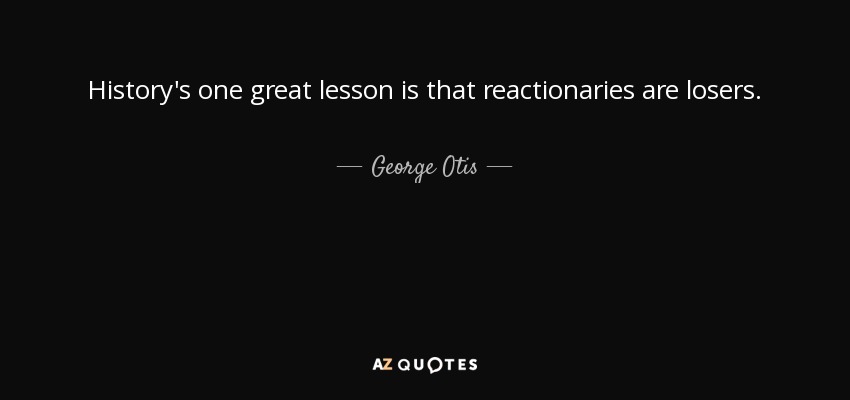 History's one great lesson is that reactionaries are losers. - George Otis