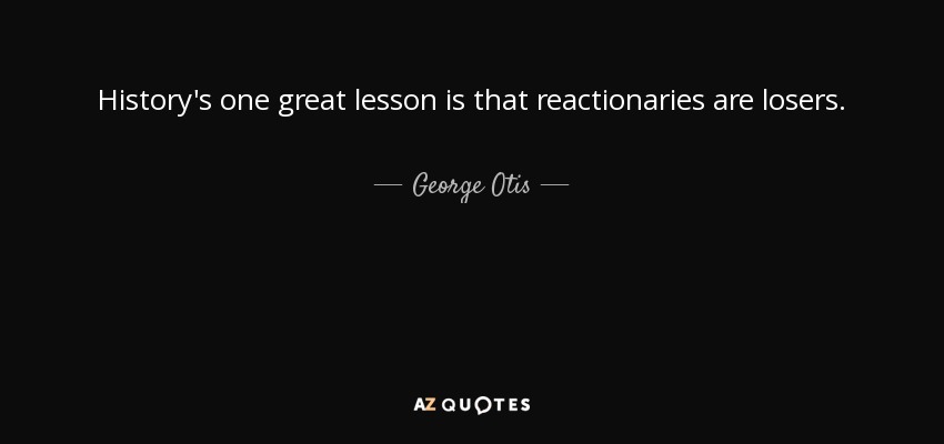 History's one great lesson is that reactionaries are losers. - George Otis