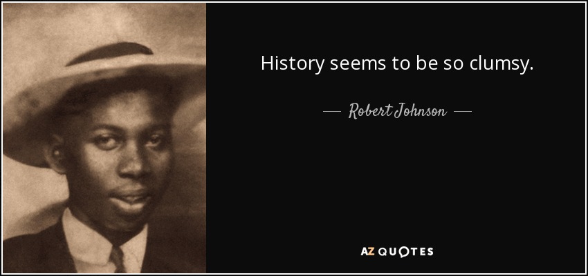 History seems to be so clumsy. - Robert Johnson