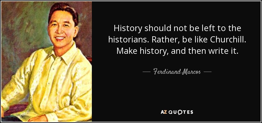 History should not be left to the historians. Rather, be like Churchill. Make history, and then write it. - Ferdinand Marcos