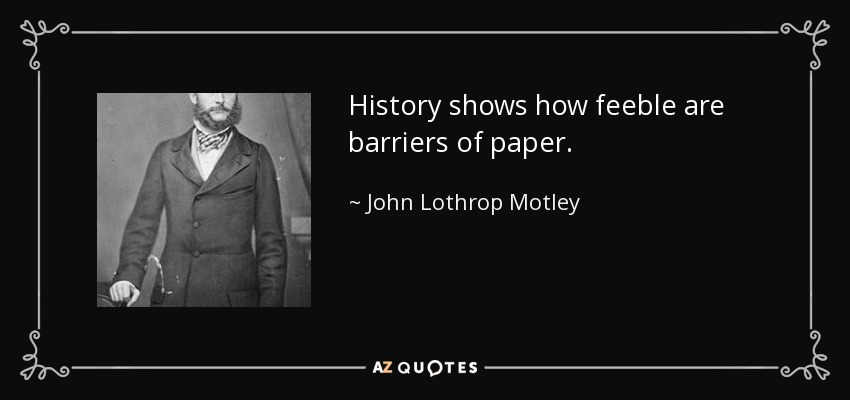 History shows how feeble are barriers of paper. - John Lothrop Motley