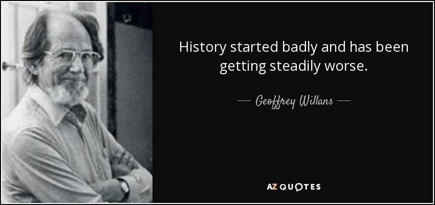 History started badly and has been getting steadily worse. - Geoffrey Willans