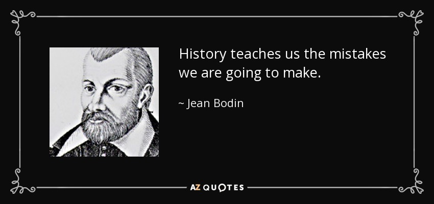 History teaches us the mistakes we are going to make. - Jean Bodin