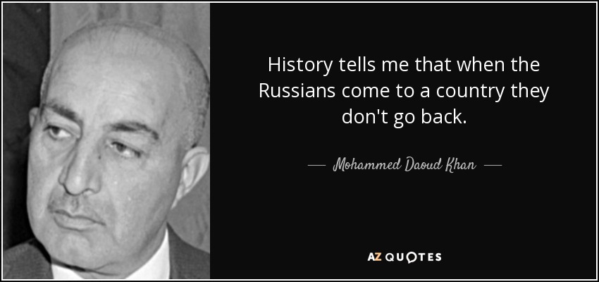 History tells me that when the Russians come to a country they don't go back. - Mohammed Daoud Khan