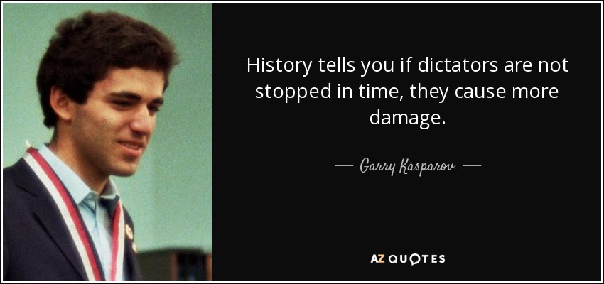 History tells you if dictators are not stopped in time, they cause more damage. - Garry Kasparov