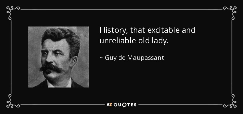 History, that excitable and unreliable old lady. - Guy de Maupassant