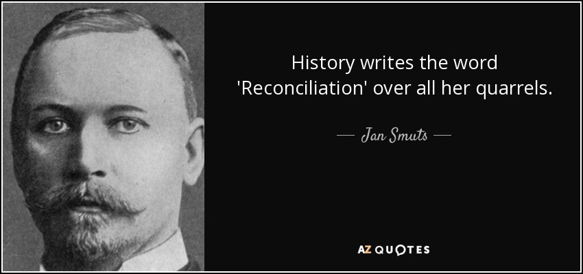 History writes the word 'Reconciliation' over all her quarrels. - Jan Smuts