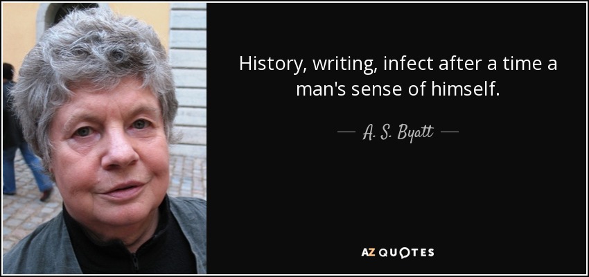 History, writing, infect after a time a man's sense of himself. - A. S. Byatt