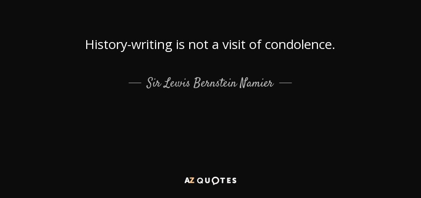 History-writing is not a visit of condolence. - Sir Lewis Bernstein Namier