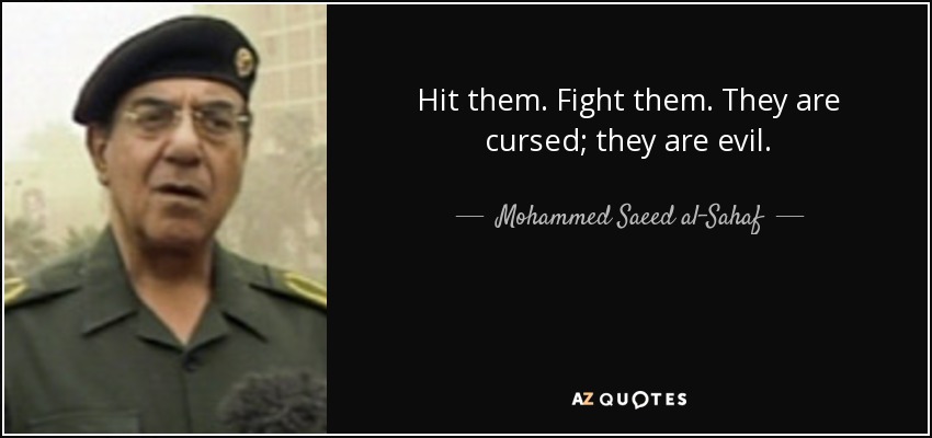 Hit them. Fight them. They are cursed; they are evil. - Mohammed Saeed al-Sahaf