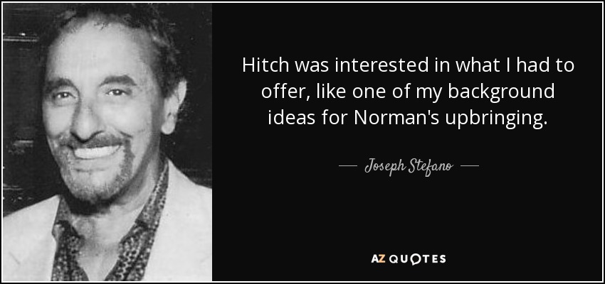 Hitch was interested in what I had to offer, like one of my background ideas for Norman's upbringing. - Joseph Stefano
