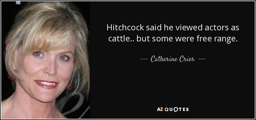 Hitchcock said he viewed actors as cattle.. but some were free range. - Catherine Crier