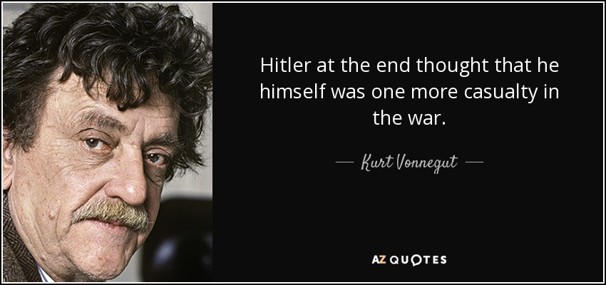 Hitler at the end thought that he himself was one more casualty in the war. - Kurt Vonnegut
