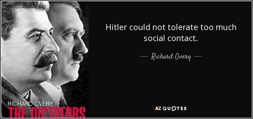 Hitler could not tolerate too much social contact. - Richard Overy